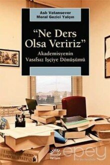 Ne Ders Olsa Veririz : Akademisyenin Vasıfsız İşçiye Dönüşmesi