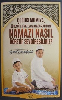 Çocuklarımıza Öğrencilerimize ve Arkadaşlarımıza Namazı Nasıl Öğretip Sevdirebiliriz?