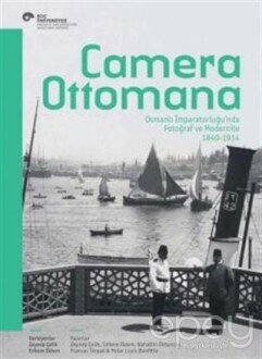 Camera Ottomana - Osmanlı İmparatorluğu’nda Fotoğraf ve Modernite 1840-1914