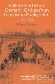 Balkan Harbi’nde Osmanlı Ordusu’nun Ulaştırma Faaliyetleri (1912-1913)