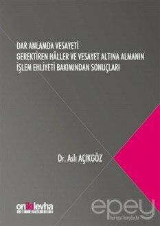 Dar Anlamda Vesayeti Gerektiren Haller ve Vesayet Altına Almanın İşlem Ehliyeti Bakımından Sonuçları