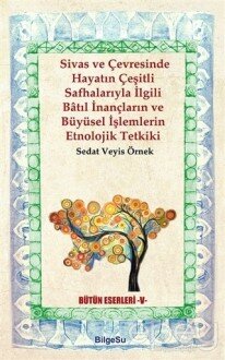 Sivas ve Çevresinde Hayatın Çeşitli Safhalarıyla İlgili Batıl İnançların ve Büyüsel İşlemlerin Etnolojik Tetkiki