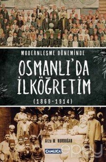 Modernleşme Döneminde Osmanlı’da İlköğretim 1869-1914