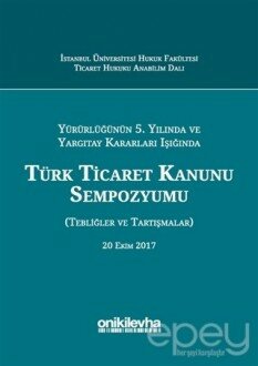 Yürürlüğünün 5. Yılında ve Yargıtay Kararları Işığında Türk Ticaret Kanunu Sempozyumu