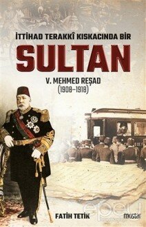 İttihad Terakki Kıskacında Bir Sultan 5. Mehmed Reşad (1908-1918)