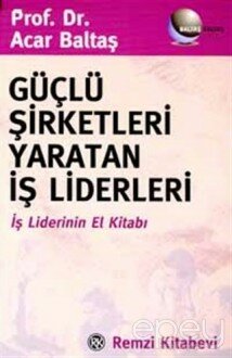 Güçlü Şirketleri Yaratan İş Liderleri İş Liderlerinin El Kitabı