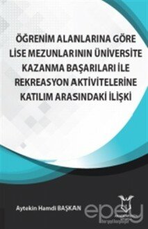 Öğrenim Alanlarına Göre Lise Mezunlarının Üniversite Kazanma Başarıları ile Rekreasyon Aktivitelerine Katılım Arasındaki İlişki