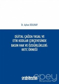 Dijital Çağda Yasal ve Etik Kodlar Çerçevesinde Basın Hak ve Özgürlükleri KKTC Örneği