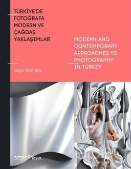 Türkiye'de Fotoğrafa Modern ve Çağdaş Yaklaşımlar / Modern And Contenporary Approaches To Photography İn Turkey