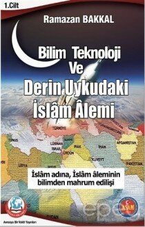 Bilim Teknoloji ve Derin Uykudaki İslam Alemi 1.Cilt