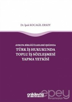 Avrupa Birliği İlkeleri Işığında Türk İş Hukukunda Toplu İş Sözleşmesi Yapma Yetkisi